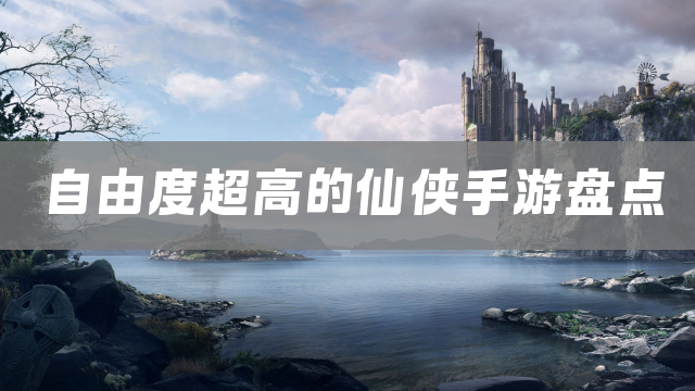 自由度超高的仙侠手游盘点