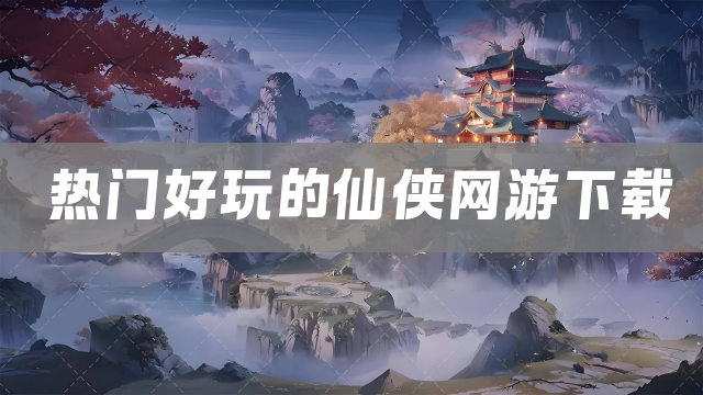 热门好玩的仙侠网游下载