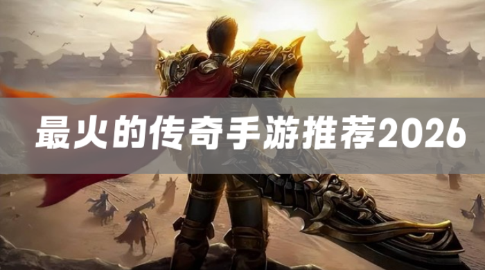 最火的传奇手游推荐2026