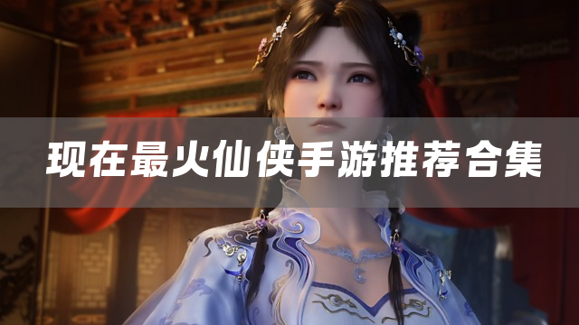 现在最火仙侠手游推荐合集
