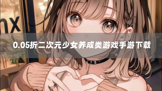0.05折二次元少女养成类游戏手游下载