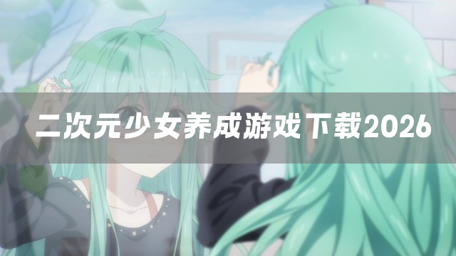 二次元少女养成游戏下载2026