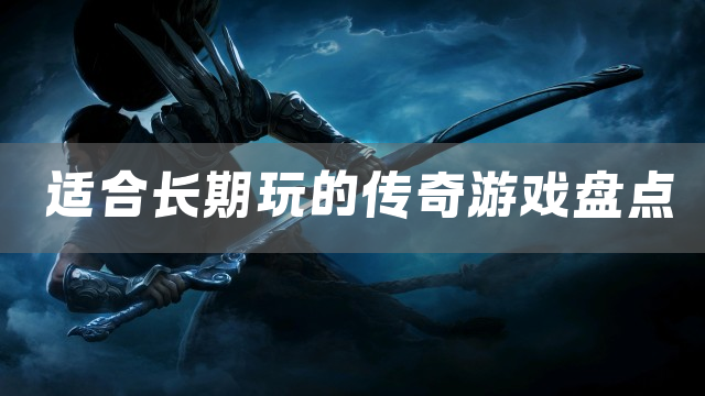 适合长期玩的传奇游戏盘点