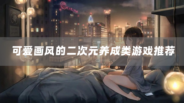 可爱画风的二次元养成类游戏推荐