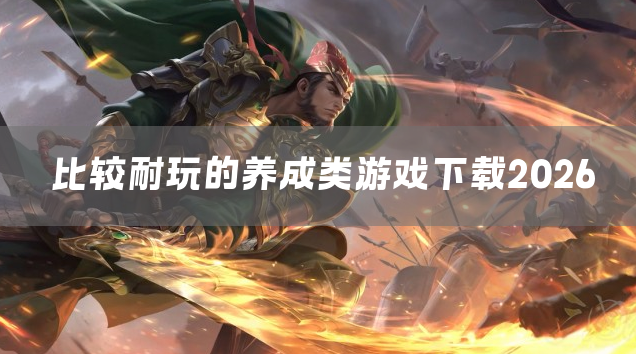 比较耐玩的养成类游戏下载2026