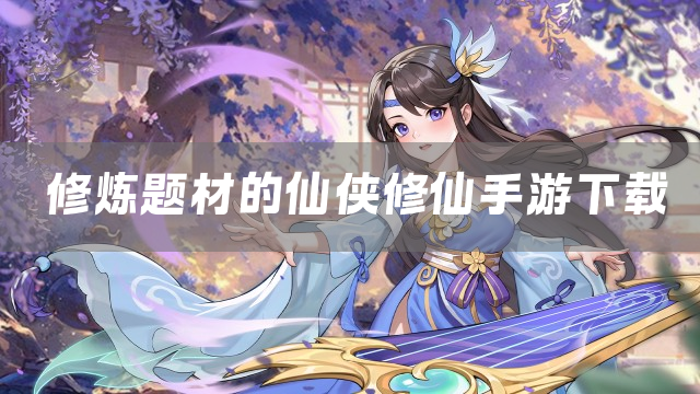 修炼题材的仙侠修仙手游下载