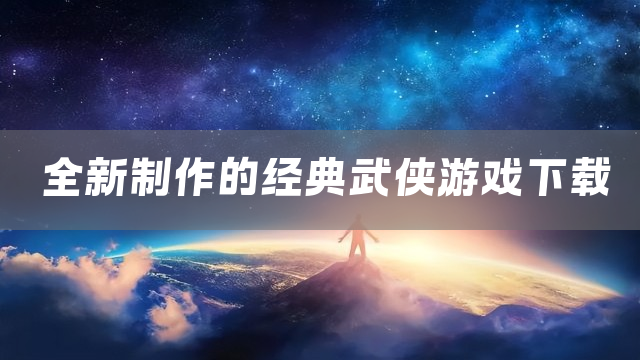 全新制作的经典武侠游戏下载