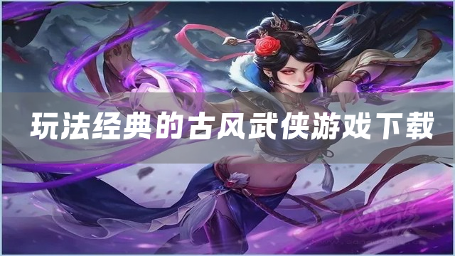 玩法经典的古风武侠游戏下载