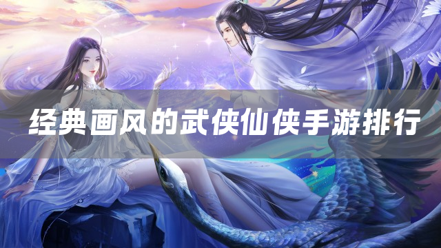 经典画风的武侠仙侠手游排行