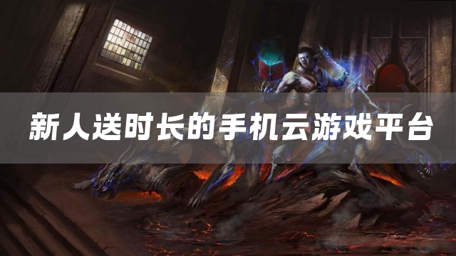 新人送时长的手机云游戏平台