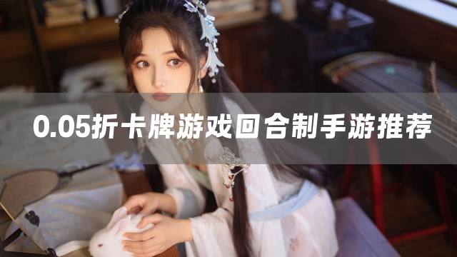 0.05折卡牌游戏回合制手游推荐