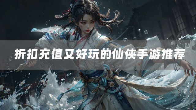 折扣充值又好玩的仙侠手游推荐