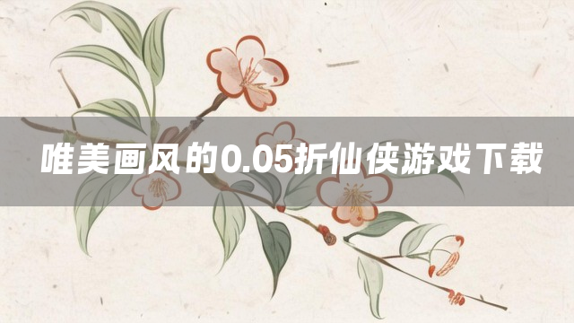 唯美画风的0.05折仙侠游戏下载