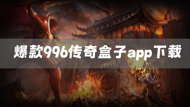 爆款996传奇盒子app下载