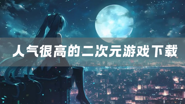 人气很高的二次元游戏下载