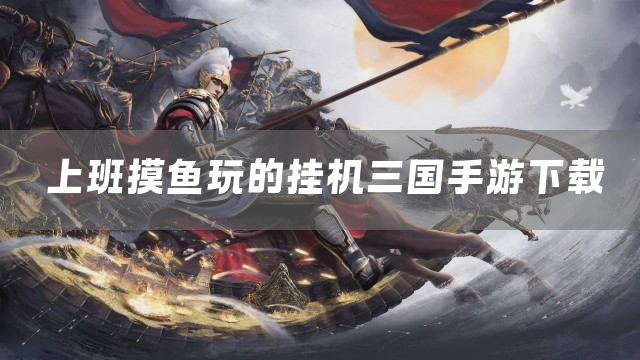 上班摸鱼玩的挂机三国手游下载