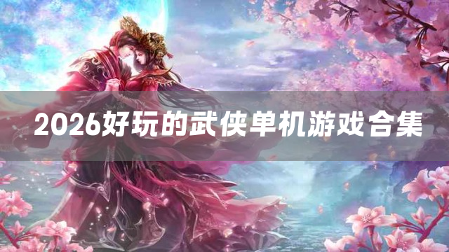 2026好玩的武侠单机游戏合集
