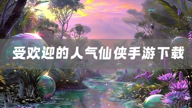 受欢迎的人气仙侠手游下载