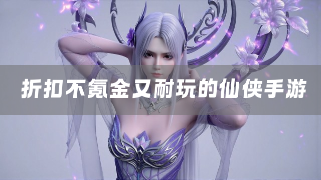 折扣不氪金又耐玩的仙侠手游