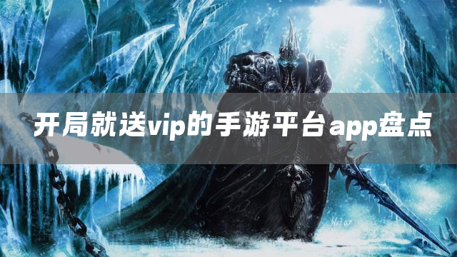 开局就送vip的手游平台app盘点