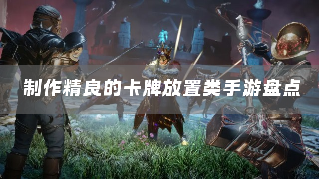 制作精良的卡牌放置类手游盘点