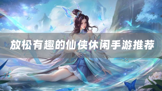 放松有趣的仙侠休闲手游推荐