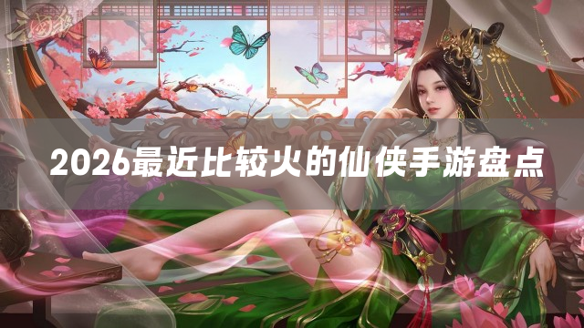 2026最近比较火的仙侠手游盘点