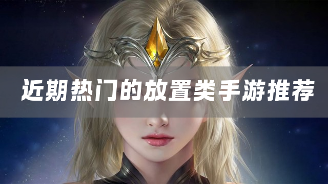 近期热门的放置类手游推荐