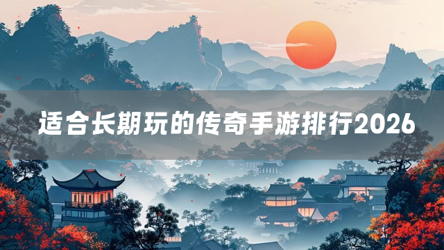 适合长期玩的传奇手游排行2026