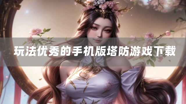 玩法优秀的手机版塔防游戏下载