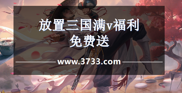 放置三国满v福利免费送