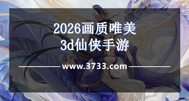 2026画质唯美3d仙侠手游
