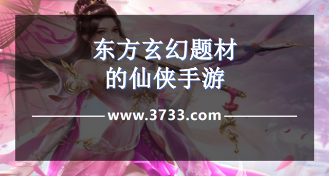东方玄幻题材的仙侠手游