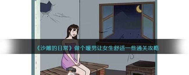 抖音沙雕的日常做个暖男怎么过关-让女生舒适一些通关攻略