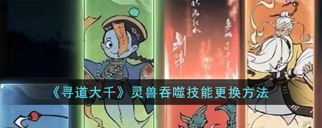 寻道大千灵兽吞噬技能怎么更换-灵兽吞噬技能更换方法