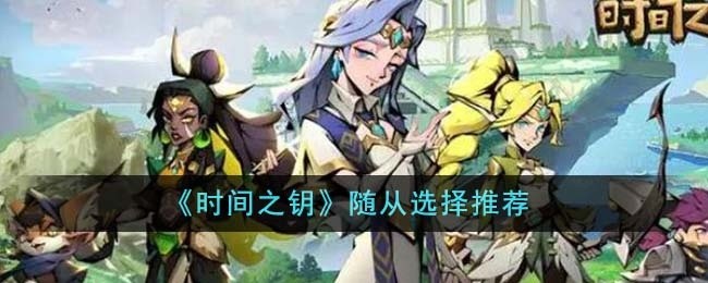 时间之钥随从怎么选择-随从选择推荐