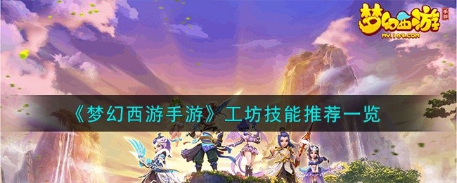梦幻西游手游工坊学什么技能-工坊技能推荐一览