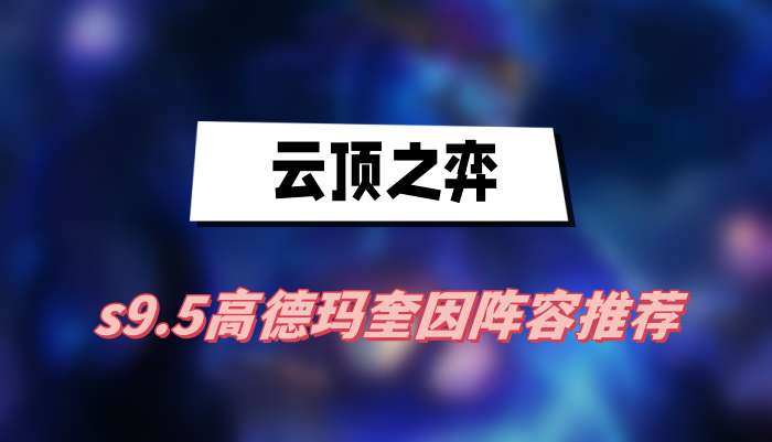 云顶之弈s9.5高德玛奎因阵容怎么搭配-s9.5高德玛奎因阵容玩法介绍