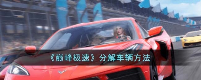 巅峰极速怎么分解车辆-分解车辆方法