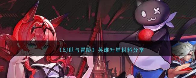 幻世与冒险怎么升星-英雄升星材料分享