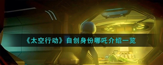 太空行动自创身份哪吒怎么样-自创身份哪吒介绍一览