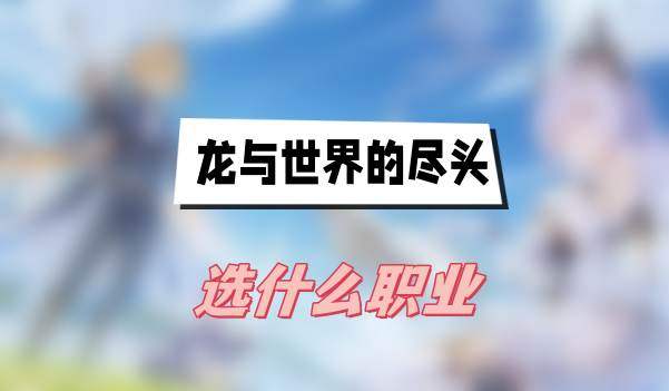 龙与世界的尽头强势职业排行-职业选择介绍