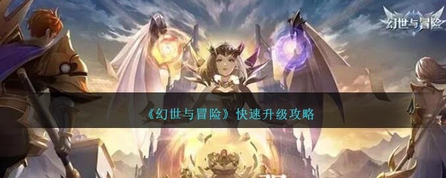 幻世与冒险怎么快速升级-快速升级攻略
