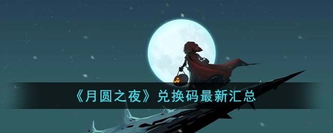 月圆之夜兑换码最新有哪些-兑换码最新汇总