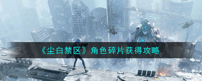 尘白禁区角色碎片怎么获得-角色碎片获得攻略