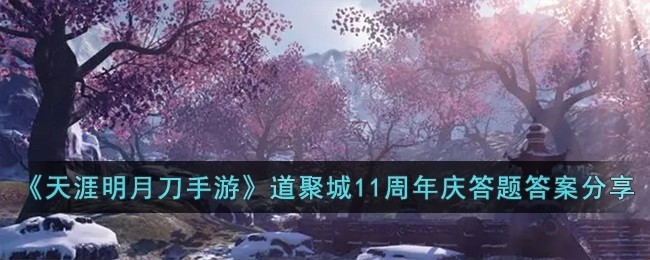 天涯明月刀手游道聚城11周年庆答案大全-道聚城11周年庆答案分享