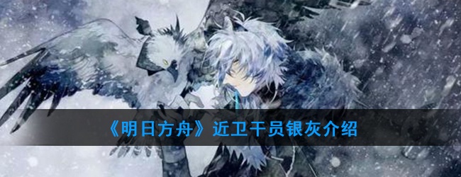 明日方舟近卫干员银灰怎么样-近卫干员银灰技能属性介绍