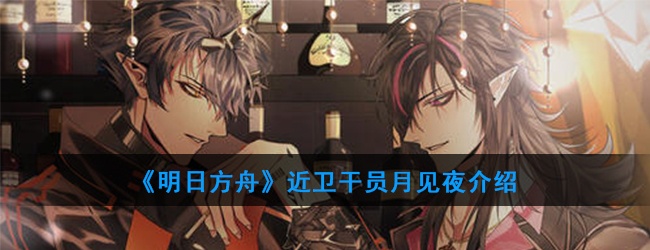 明日方舟近卫干员月见夜怎么样-近卫干员月见夜技能属性介绍
