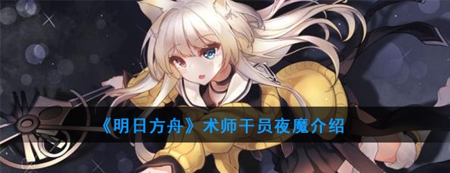 明日方舟术师干员夜魔强度怎么样-干员夜魔技能属性介绍