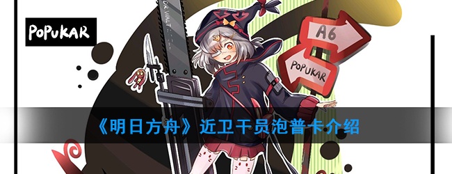 明日方舟近卫干员泡普卡强度怎样-干员泡普卡技能属性介绍